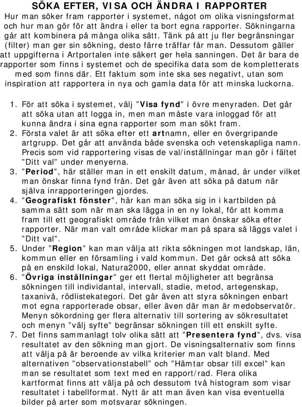 Dessutom gäller att uppgifterna i Artportalen inte säkert ger hela sanningen. Det är bara de rapporter som finns i systemet och de specifika data som de kompletterats med som finns där.
