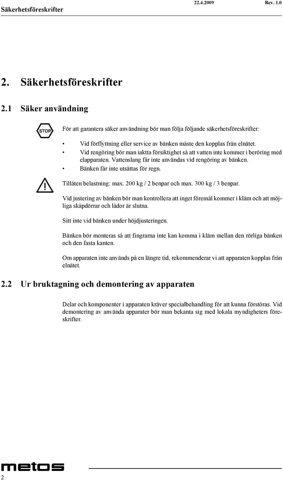 Vid rengöring bör man iaktta försiktighet så att vatten inte kommer i beröring med elapparaten. Vattenslang får inte användas vid rengöring av bänken. Bänken får inte utsättas för regn.