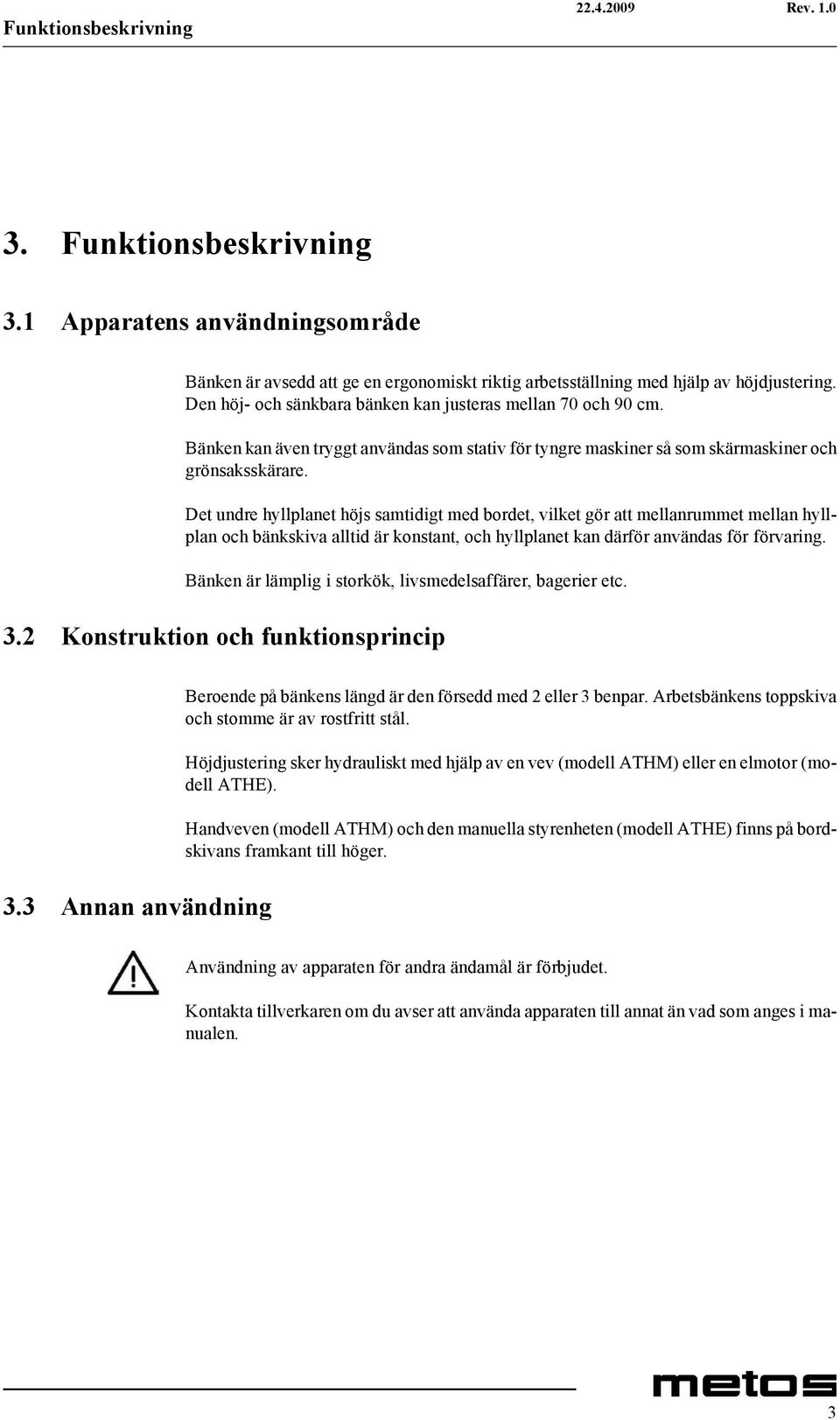 Det undre hyllplanet höjs samtidigt med bordet, vilket gör att mellanrummet mellan hyllplan och bänkskiva alltid är konstant, och hyllplanet kan därför användas för förvaring.