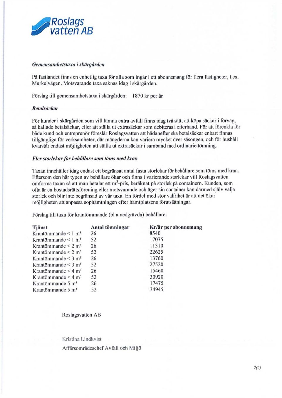 Förslag till gemensamhetstaxa i skärgården: 1870 kr per år Betalsäckar För kunder i skärgården som vill lämna extra avfall finns idag två sätt, att köpa säckar i förväg, så kallade betalsäckar, eller