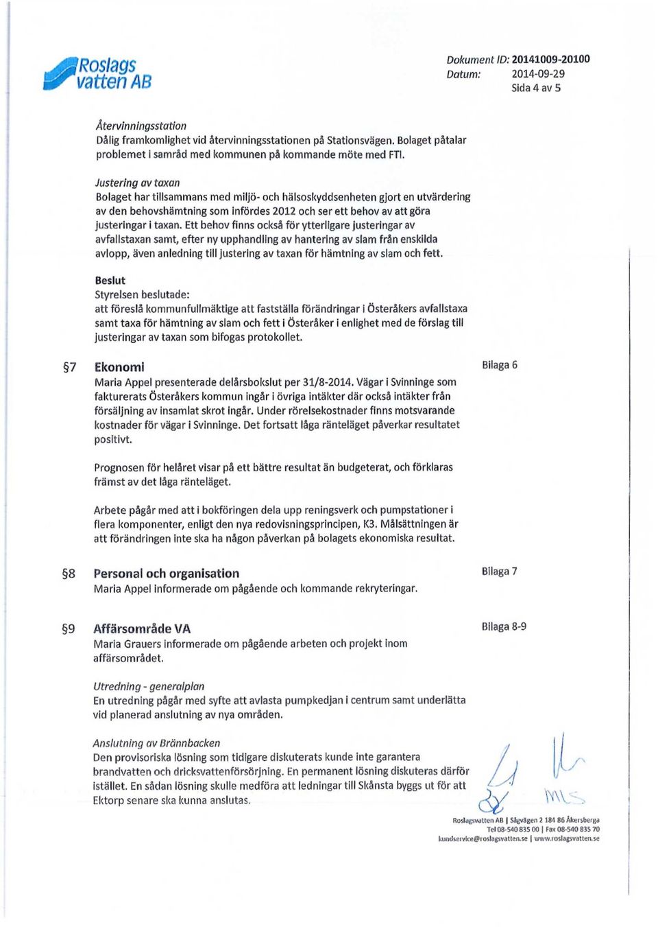 Justering av taxan Bolaget har tillsammans med miljö- och hälsoskyddsenheten gjort en utvärdering av den behovshämtning som infördes 2012 och ser ett behov av att göra justeringar i taxan.