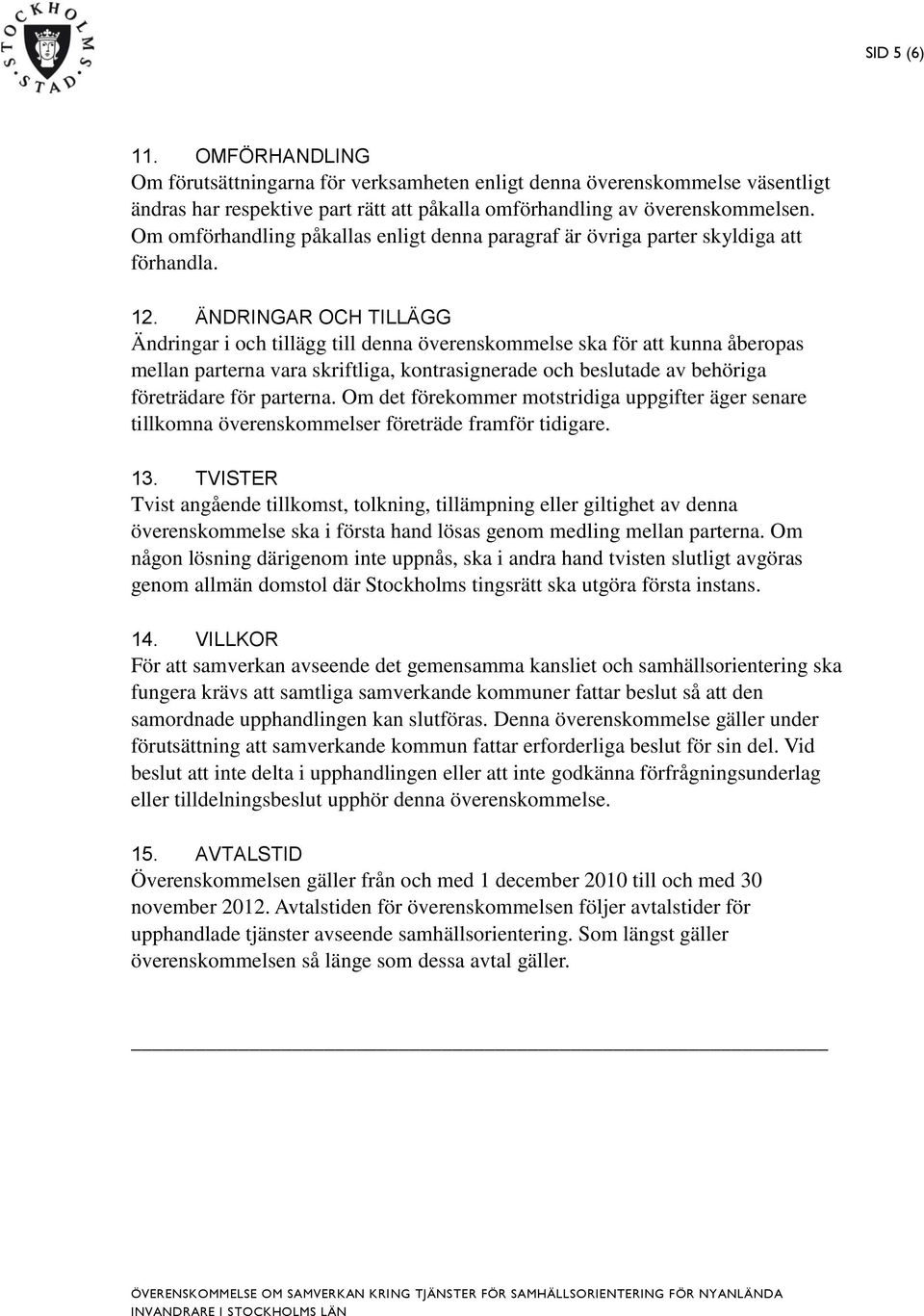 ÄNDRINGAR OCH TILLÄGG Ändringar i och tillägg till denna överenskommelse ska för att kunna åberopas mellan parterna vara skriftliga, kontrasignerade och beslutade av behöriga företrädare för parterna.