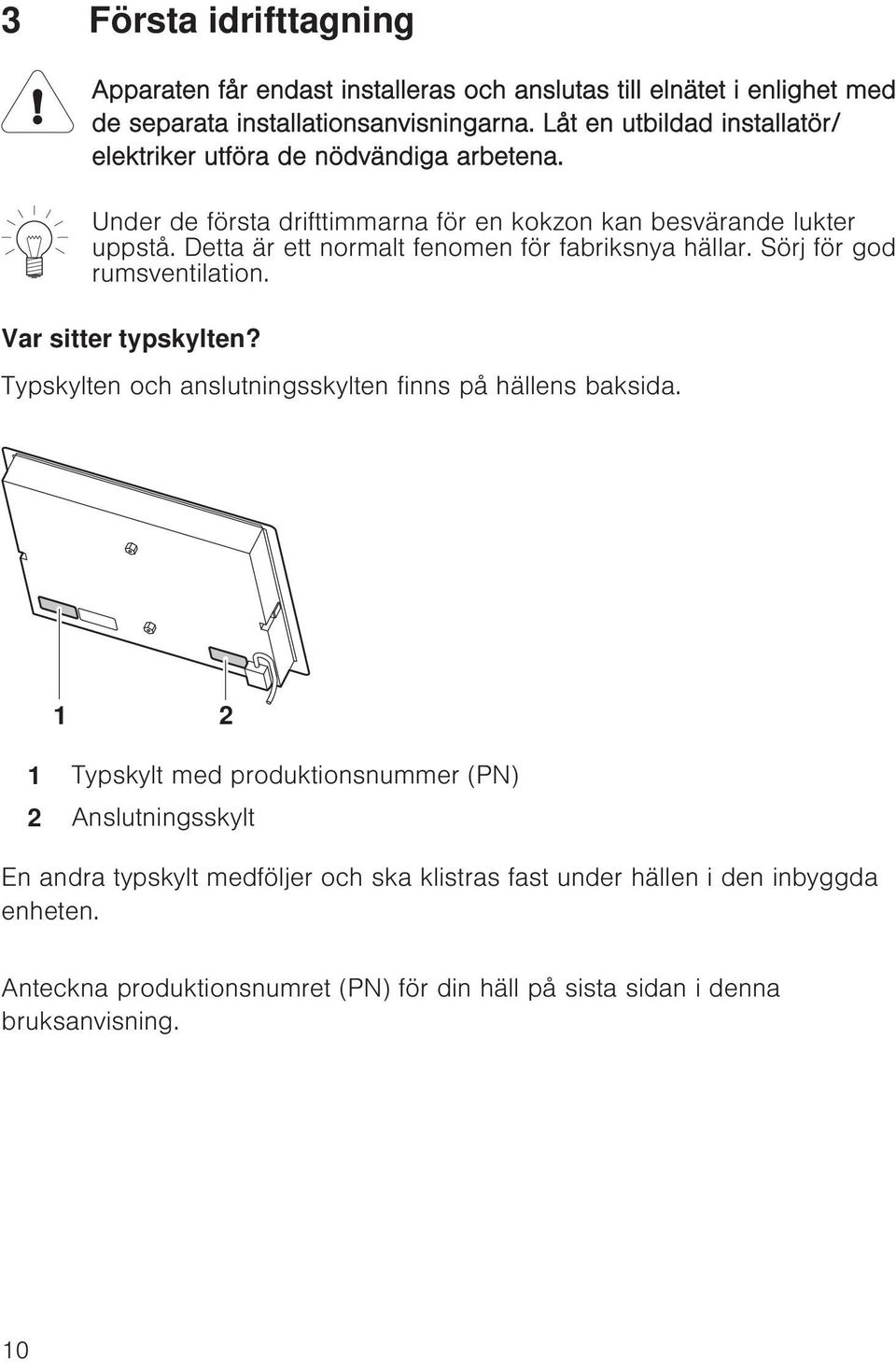 Detta är ett normalt fenomen för fabriksnya hällar. Sörj för god rumsventilation. Var sitter typskylten? Typskylten och anslutningsskylten finns på hällens baksida.