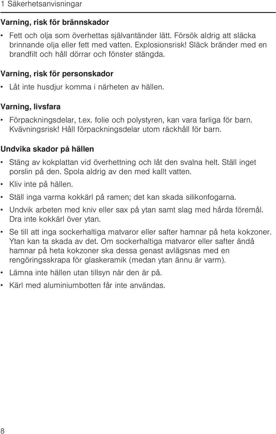 folie och polystyren, kan vara farliga för barn. Kvävningsrisk! Håll förpackningsdelar utom räckhåll för barn. Undvika skador på hällen Stäng av kokplattan vid överhettning och låt den svalna helt.