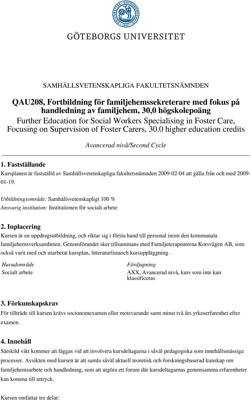 Fastställande Kursplanen är fastställd av Samhällsvetenskapliga fakultetsnämnden 2009-02-04 att gälla från och med 2009-01-19.