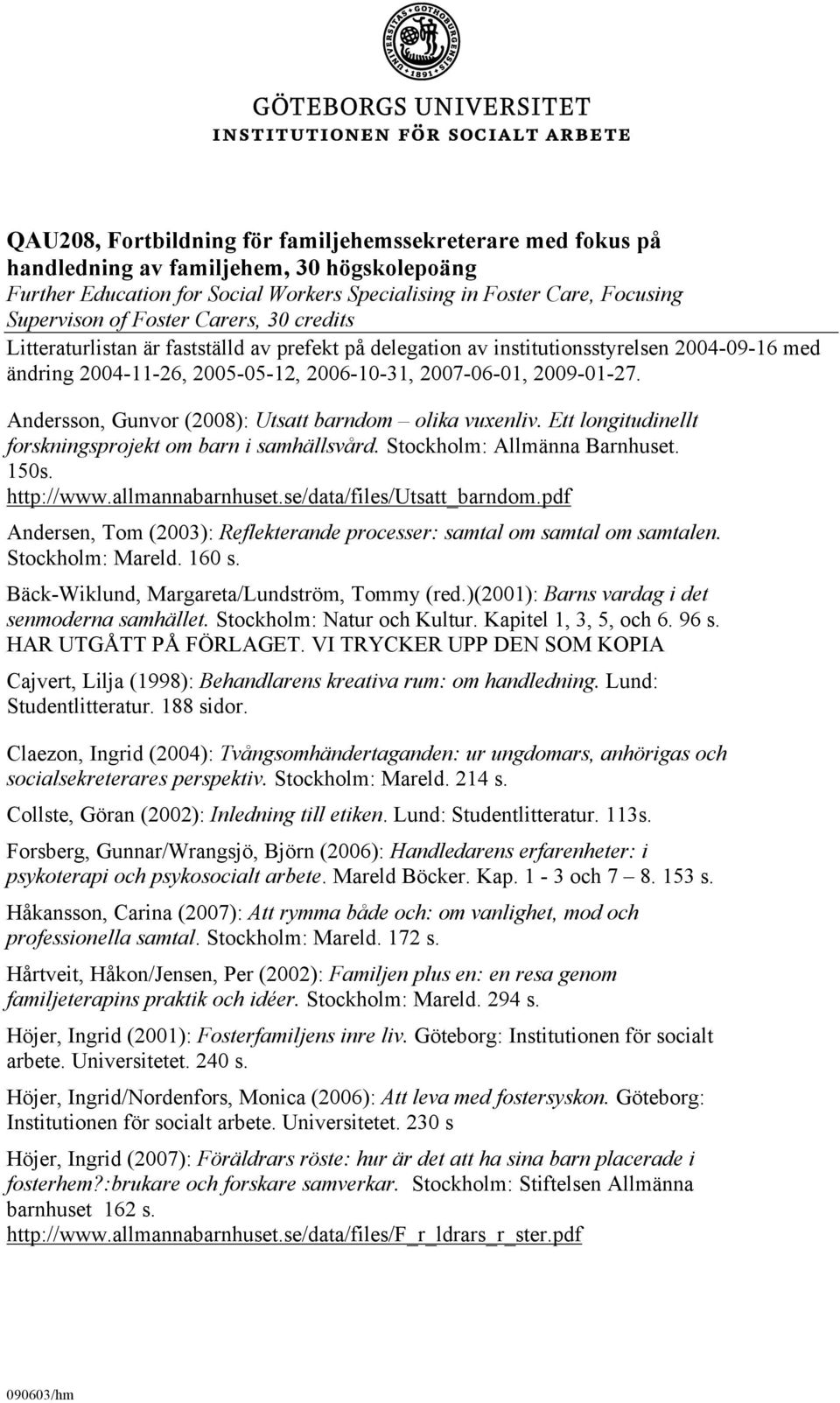 Andersson, Gunvor (2008): Utsatt barndom olika vuxenliv. Ett longitudinellt forskningsprojekt om barn i samhällsvård. Stockholm: Allmänna Barnhuset. 150s. http://www.allmannabarnhuset.