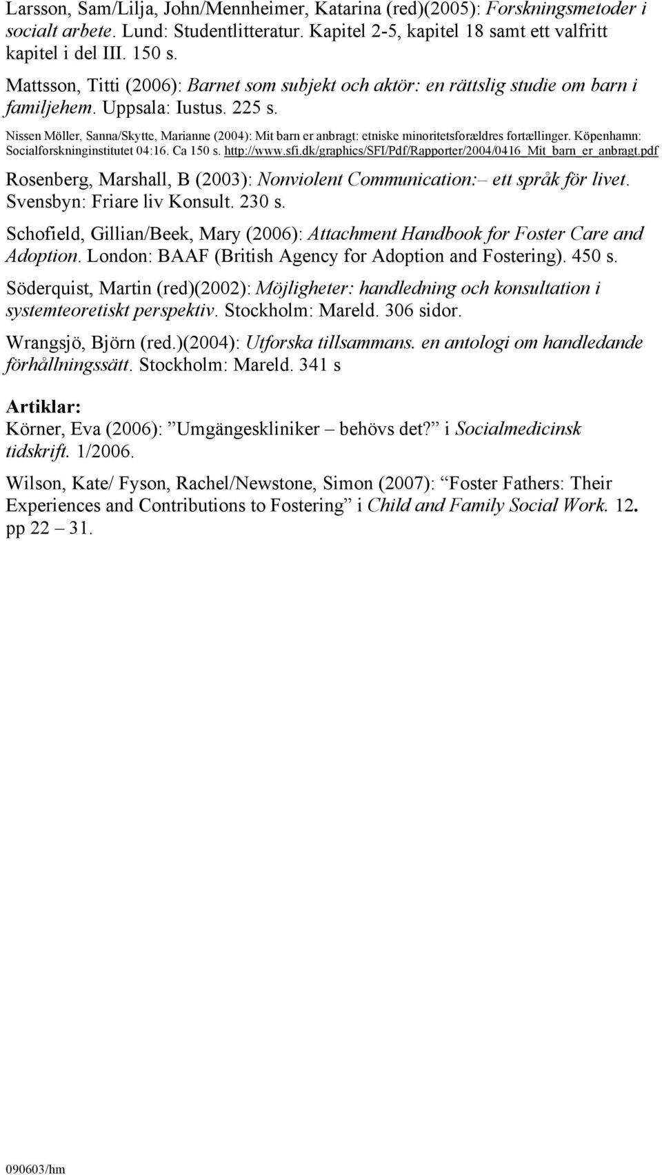 Nissen Möller, Sanna/Skytte, Marianne (2004): Mit barn er anbragt: etniske minoritetsforældres fortællinger. Köpenhamn: Socialforskninginstitutet 04:16. Ca 150 s. http://www.sfi.