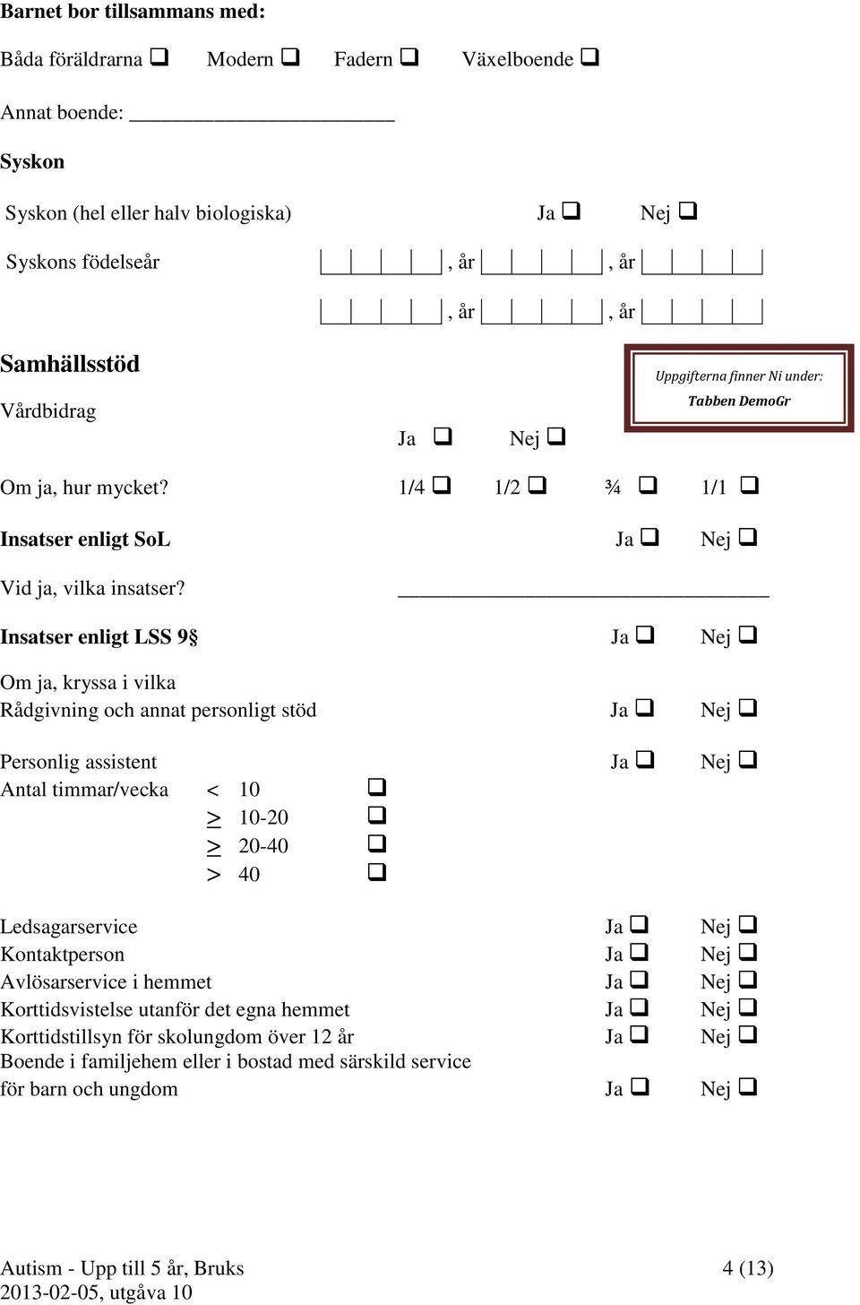 Insatser enligt LSS 9 Ja Nej Om ja, kryssa i vilka Rådgivning och annat personligt stöd Ja Nej Personlig assistent Ja Nej Antal timmar/vecka < 10 > 10-20 > 20-40 > 40 Ledsagarservice Ja