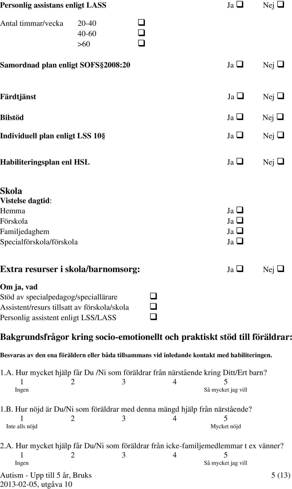 specialpedagog/speciallärare Assistent/resurs tillsatt av förskola/skola Personlig assistent enligt LSS/LASS Bakgrundsfrågor kring socio-emotionellt och praktiskt stöd till föräldrar: Besvaras av den