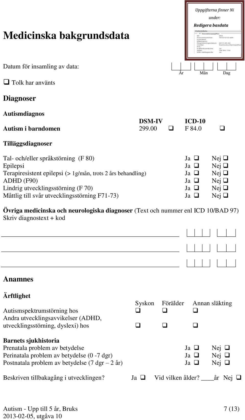 Ja Nej Måttlig till svår utvecklingsstörning F71-73) Ja Nej Övriga medicinska och neurologiska diagnoser (Text och nummer enl ICD 10/BAD 97) Skriv diagnostext + kod Anamnes Ärftlighet Syskon Förälder