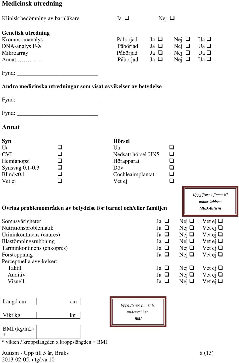 1 Cochleaimplantat Vet ej Vet ej Övriga problemområden av betydelse för barnet och/eller familjen Uppgifterna finner Ni under tabben: MBD Autism Sömnsvårigheter Ja Nej Vet ej Nutritionsproblematik Ja