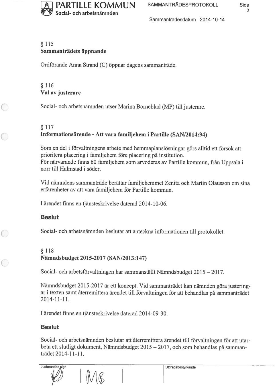 117 Informationsärende - Att vara familjehem 1 Partille (SAN/2014:94) Som en del i förvaltningens arbete med hemmaplanslösningar görs alltid ett försök att prioritera placering i familj ehern före