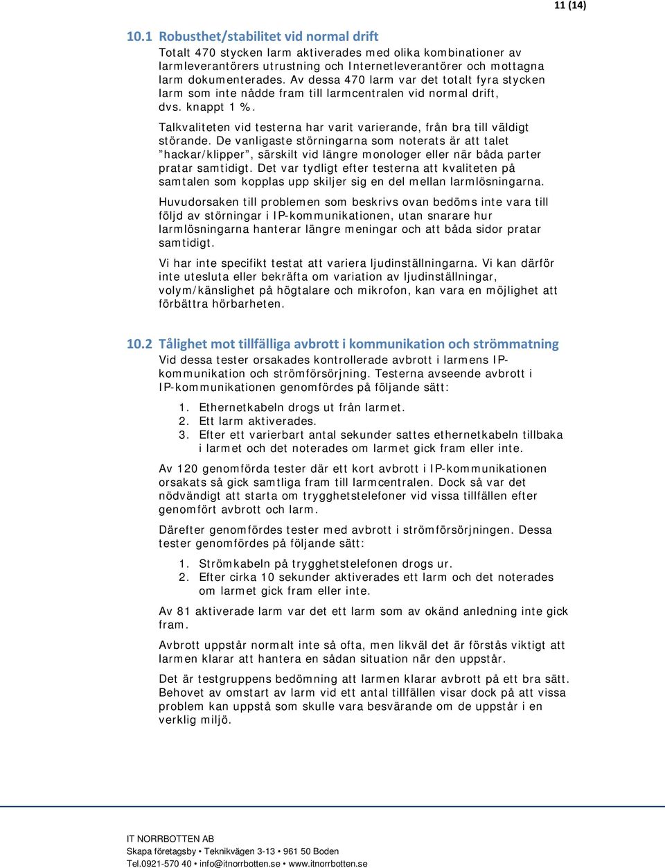 Talkvaliteten vid testerna har varit varierande, från bra till väldigt störande.