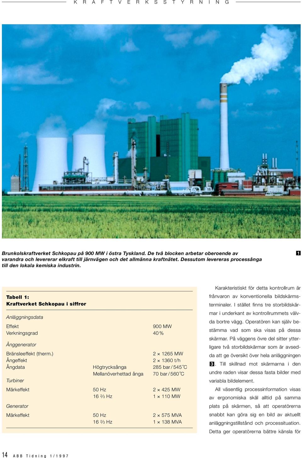 ) 2 1265 MW Ångeffekt 2 1360 t/h Ångdata Högtrycksånga 285 bar / 545 C Mellanöverhettad ånga 70 bar / 560 C Turbiner Märkeffekt 50 Hz 2 425 MW 16 2 3 Hz 1 110 MW Generator Märkeffekt 50 Hz 2 575 MVA