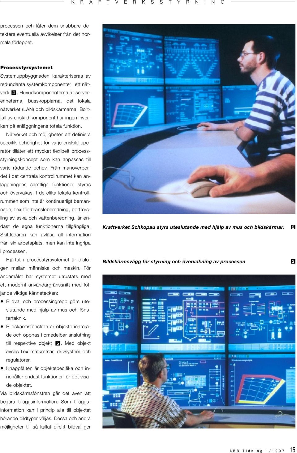 Nätverket och möjligheten att definiera specifik behörighet för varje enskild operatör tillåter ett mycket flexibelt processstyrningskoncept som kan anpassas till varje rådande behov.