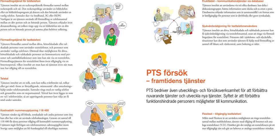 Vanligast är att tjänsten används till förmedling av telefonsamtal mellan en döv person och en hörande person.