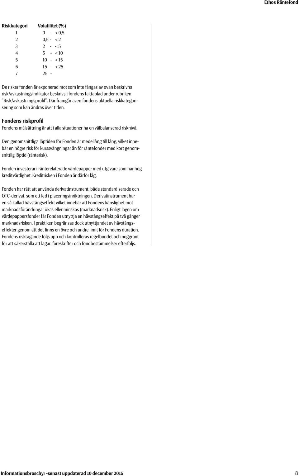 Fondens riskprofil Fondens målsättning är att i alla situationer ha en välbalanserad risknivå.