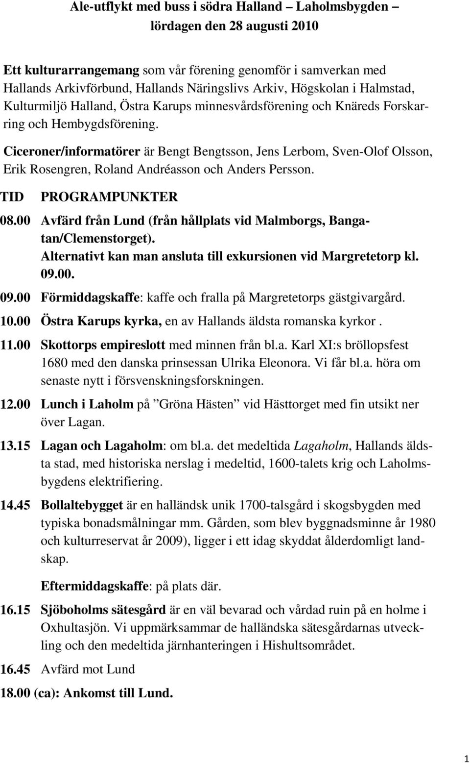 Ciceroner/informatörer är Bengt Bengtsson, Jens Lerbom, Sven-Olof Olsson, Erik Rosengren, Roland Andréasson och Anders Persson. TID PROGRAMPUNKTER 08.