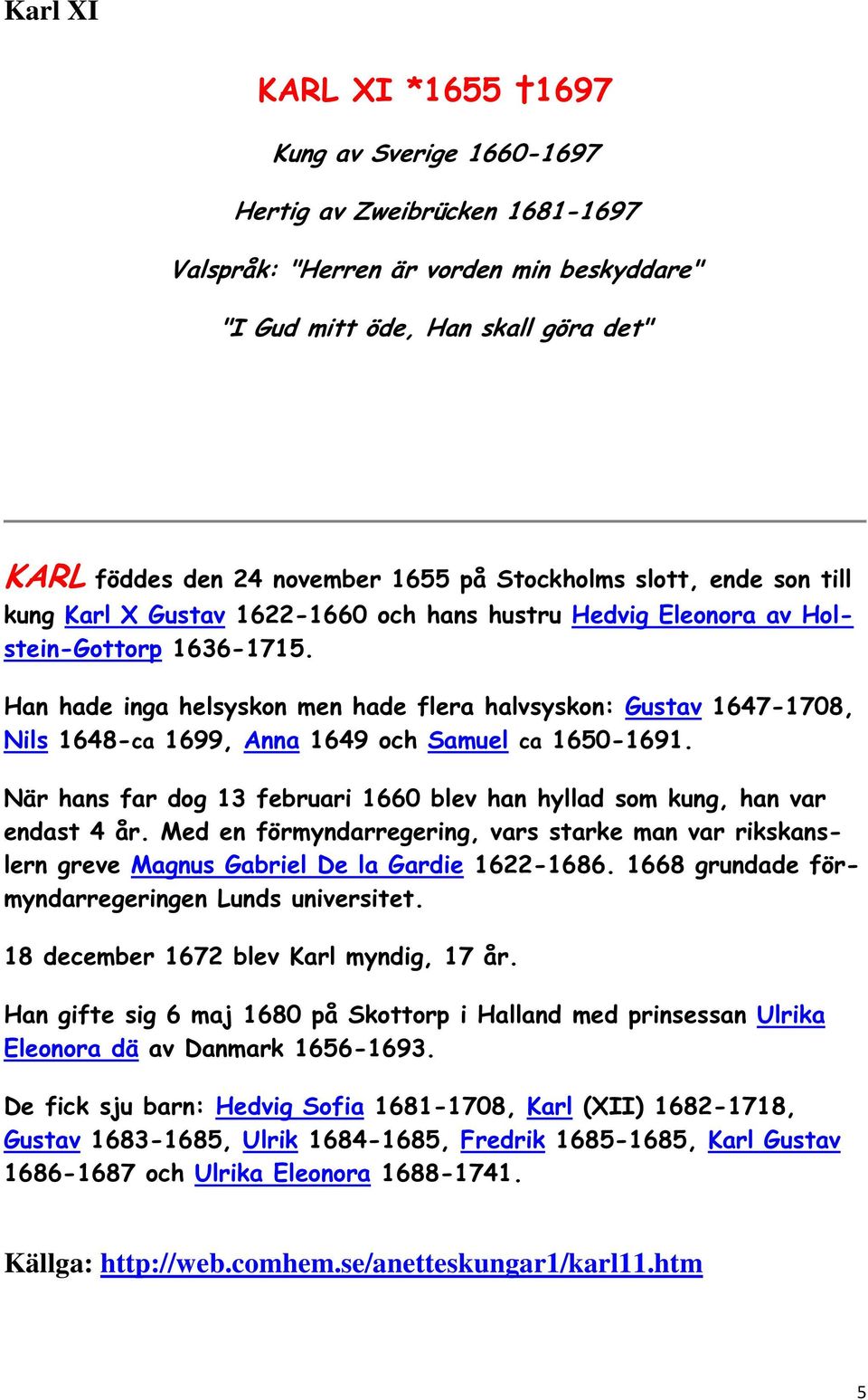 Han hade inga helsyskon men hade flera halvsyskon: Gustav 1647-1708, Nils 1648-ca 1699, Anna 1649 och Samuel ca 1650-1691.