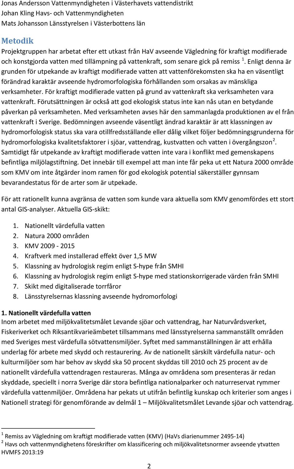 Enligt denna är grunden för utpekande av kraftigt modifierade vatten att vattenförekomsten ska ha en väsentligt förändrad karaktär avseende hydromorfologiska förhållanden som orsakas av mänskliga