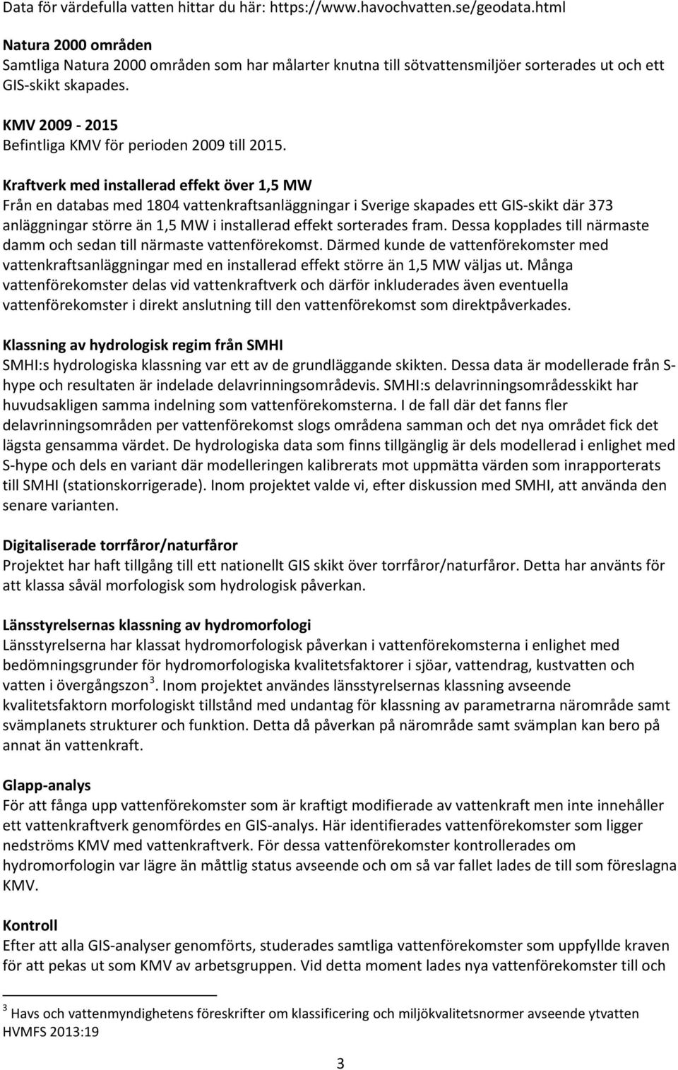 Kraftverk med installerad effekt över 1,5 MW Från en databas med 1804 vattenkraftsanläggningar i Sverige skapades ett GIS-skikt där 373 anläggningar större än 1,5 MW i installerad effekt sorterades