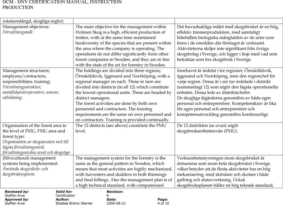 skogstyp: (Silvicultural) management systems being implemented: Använda skogsvårds- och skogsbrukssystem: The main objective for the management within Holmen Skog is a high, efficient production of