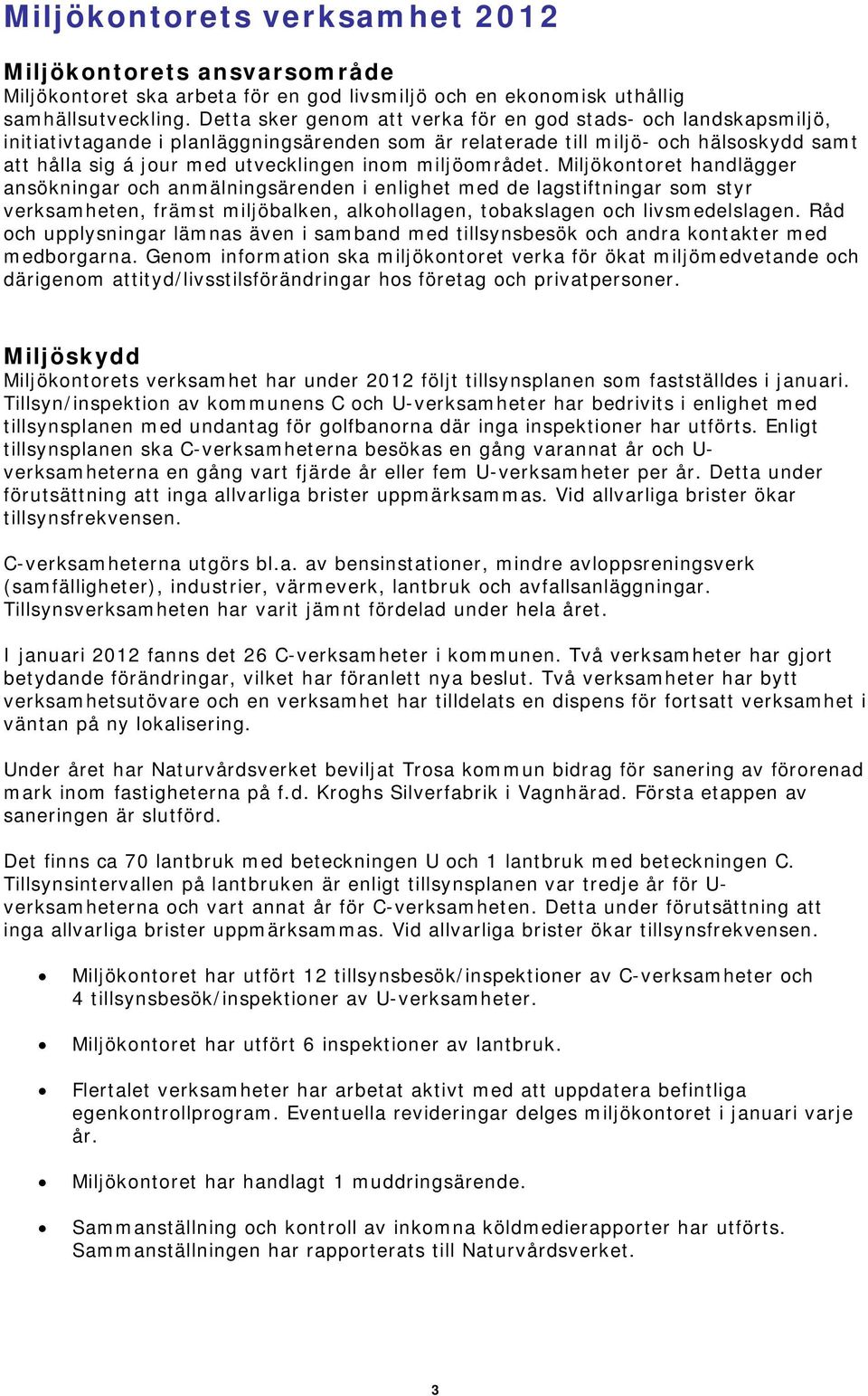 miljöområdet. Miljökontoret handlägger ansökningar och anmälningsärenden i enlighet med de lagstiftningar som styr verksamheten, främst miljöbalken, alkohollagen, tobakslagen och livsmedelslagen.