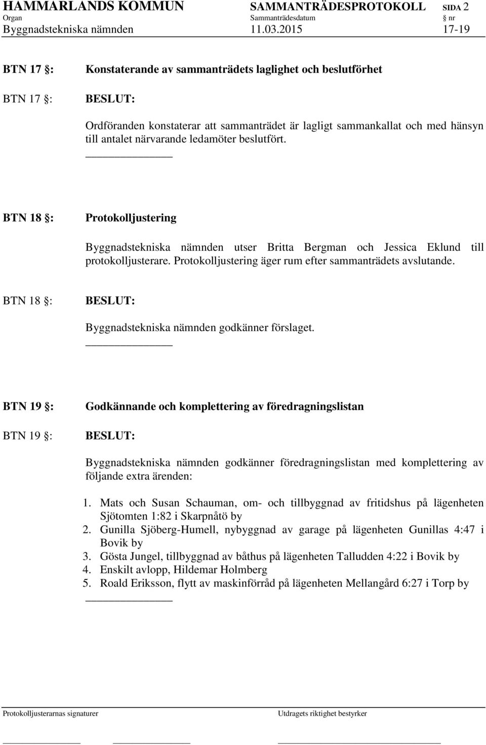 ledamöter beslutfört. BTN 18 : Protokolljustering Byggnadstekniska nämnden utser Britta Bergman och Jessica Eklund till protokolljusterare. Protokolljustering äger rum efter sammanträdets avslutande.