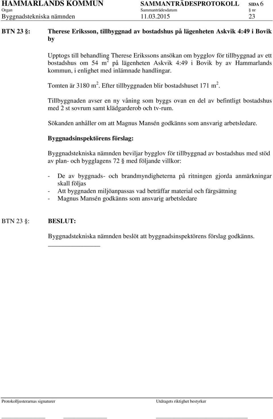 m 2 på lägenheten Askvik 4:49 i Bovik by av Hammarlands kommun, i enlighet med inlämnade handlingar. Tomten är 3180 m 2. Efter tillbyggnaden blir bostadshuset 171 m 2.