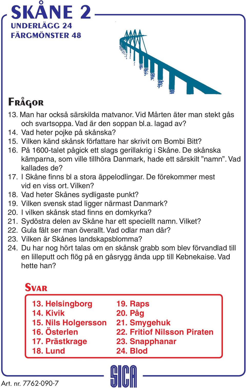 Vad kallades de? 17. I Skåne finns bl a stora äppelodlingar. De förekommer mest vid en viss ort. Vilken? 18. Vad heter Skånes sydligaste punkt? 19. Vilken svensk stad ligger närmast Danmark? 20.