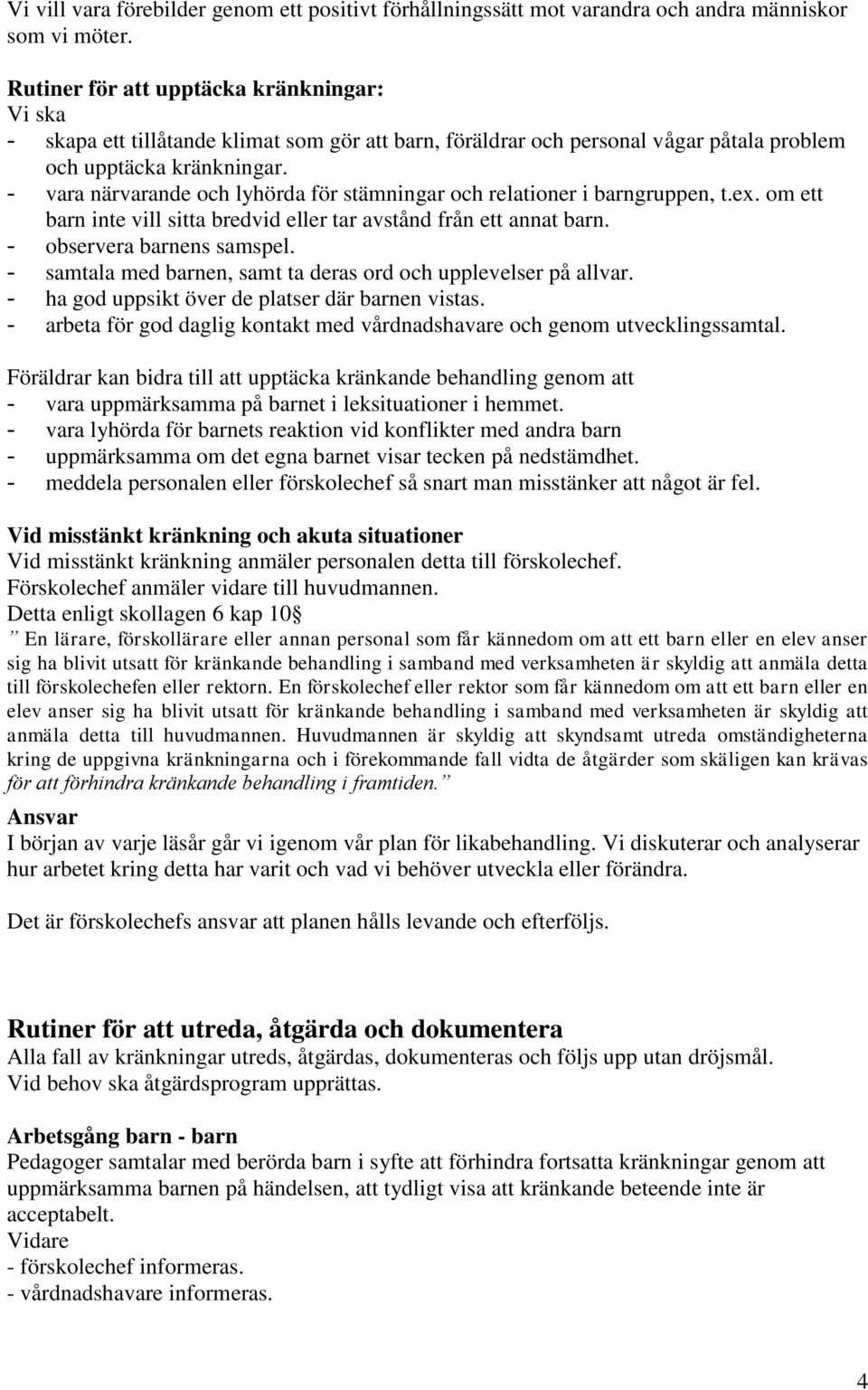 - vara närvarande och lyhörda för stämningar och relationer i barngruppen, t.ex. om ett barn inte vill sitta bredvid eller tar avstånd från ett annat barn. - observera barnens samspel.