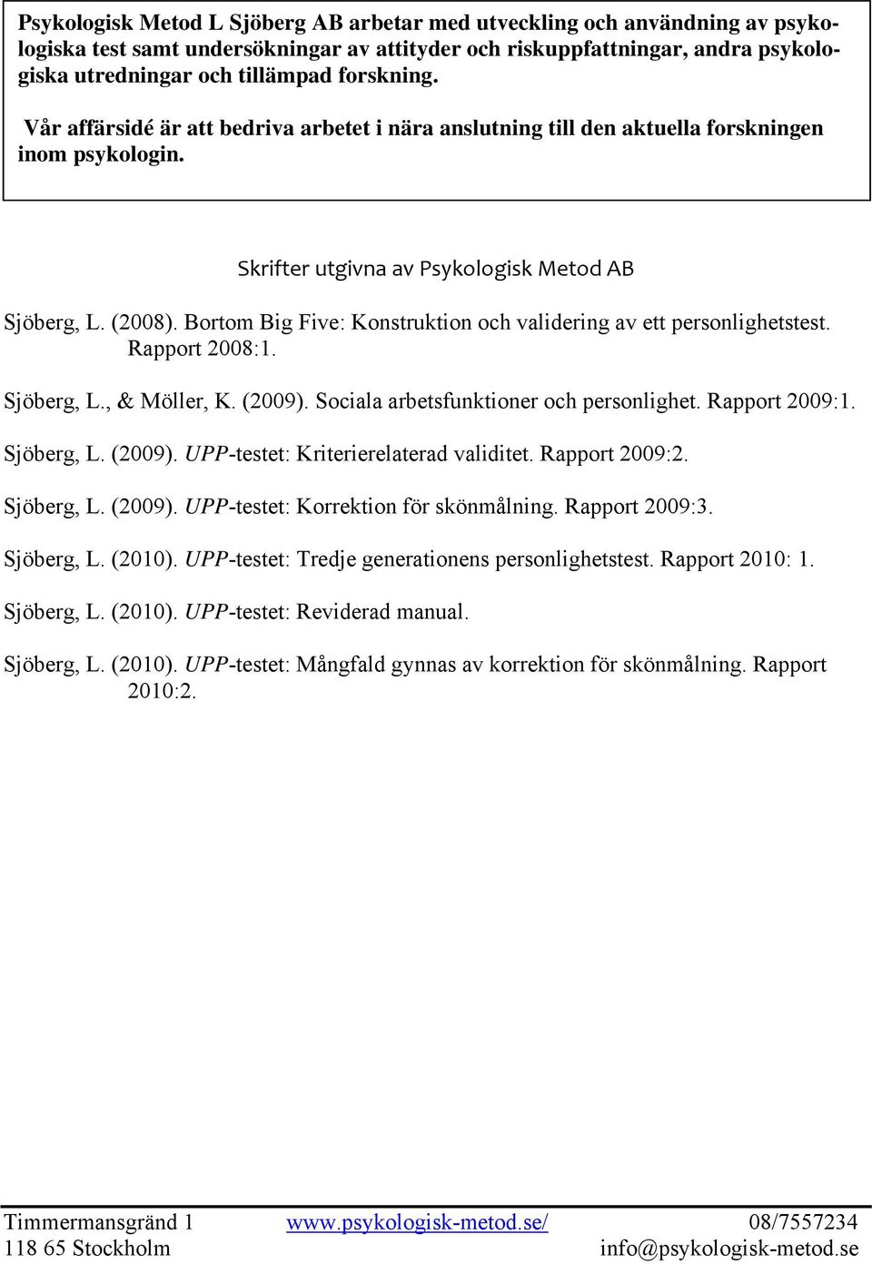 Bortom Big Five: Konstruktion och validering av ett personlighetstest. Rapport 2008:1. Sjöberg, L., & Möller, K. (2009). Sociala arbetsfunktioner och personlighet. Rapport 2009:1. Sjöberg, L. (2009). UPP-testet: Kriterierelaterad validitet.