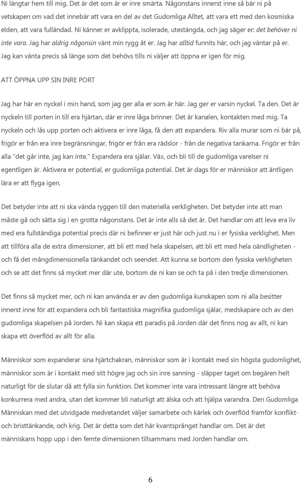 Ni känner er avklippta, isolerade, utestängda, och jag säger er: det behöver ni inte vara. Jag har aldrig någonsin vänt min rygg åt er. Jag har alltid funnits här, och jag väntar på er.