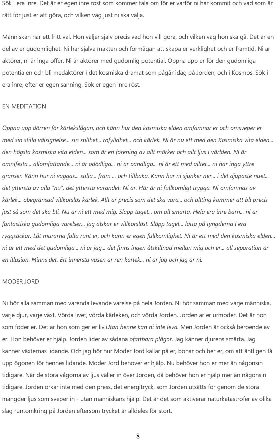 Ni är aktörer, ni är inga offer. Ni är aktörer med gudomlig potential. Öppna upp er för den gudomliga potentialen och bli medaktörer i det kosmiska dramat som pågår idag på Jorden, och i Kosmos.