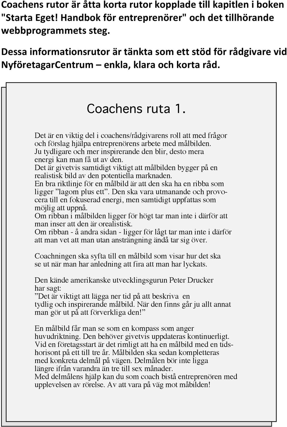 Det är en viktig del i coachens/rådgivarens roll att med frågor och förslag hjälpa entreprenörens arbete med målbilden.