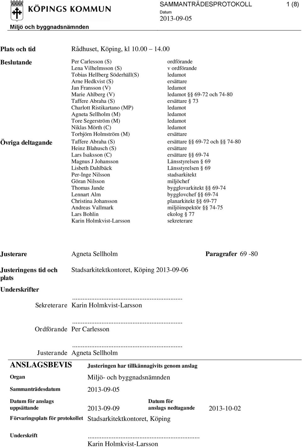 ersättare 73 Charlott Ristikartano (MP) Agneta Sellholm (M) Tore Segerström (M) Niklas Mörth (C) Torbjörn Holmström (M) ersättare Övriga deltagande Taffere Abraha (S) ersättare 69-72 och 74-80 Heinz