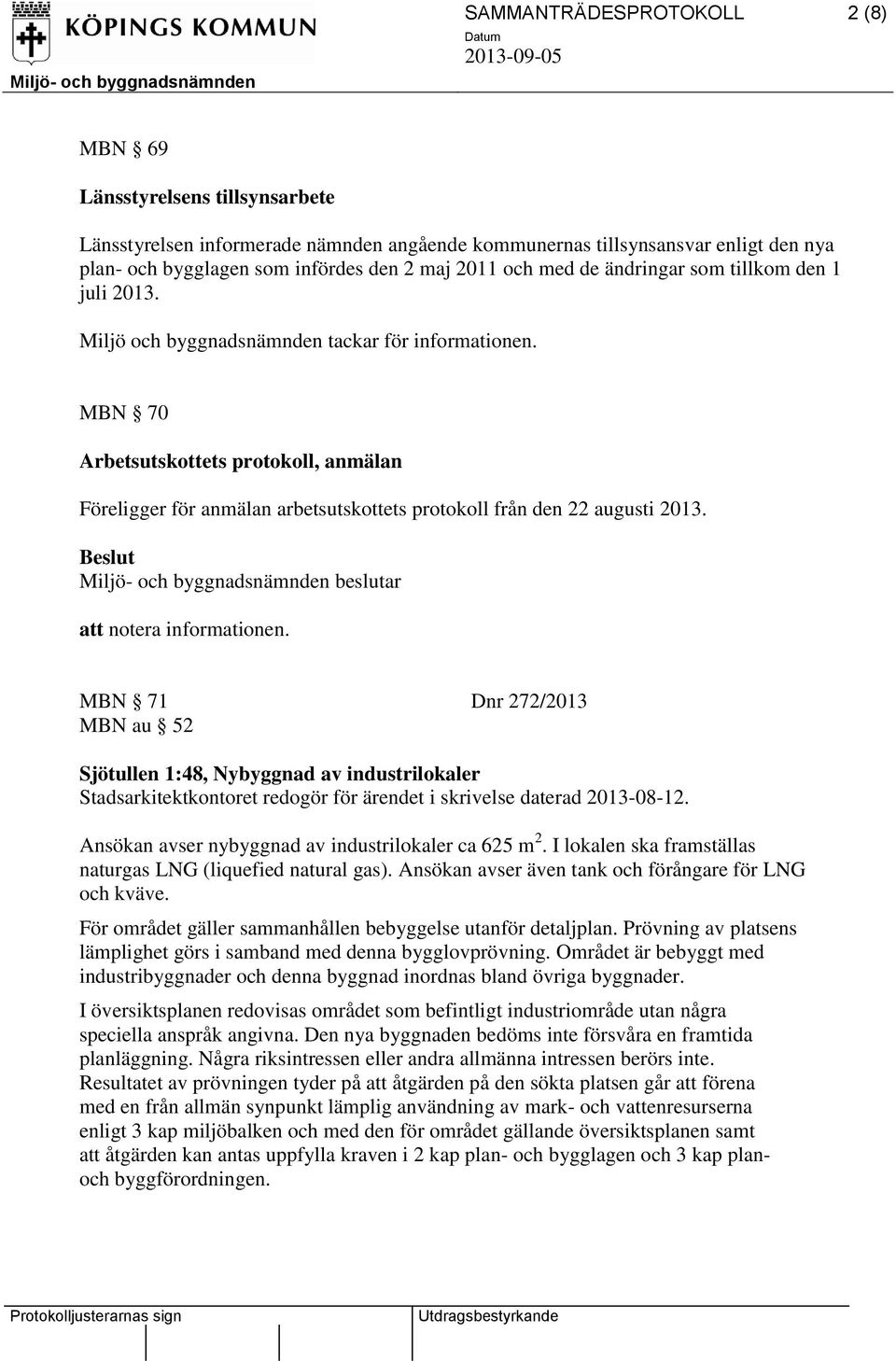 MBN 70 Arbetsutskottets protokoll, anmälan Föreligger för anmälan arbetsutskottets protokoll från den 22 augusti 2013. Miljö- och byggnadsnämnden beslutar att notera informationen.