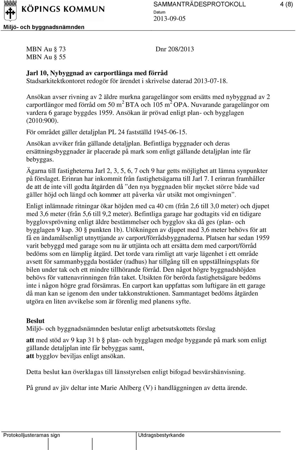 Ansökan är prövad enligt plan- och bygglagen (2010:900). För området gäller detaljplan PL 24 fastställd 1945-06-15. Ansökan avviker från gällande detaljplan.