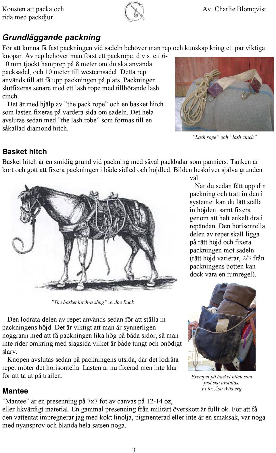 Det är med hjälp av the pack rope och en basket hitch som lasten fixeras på vardera sida om sadeln. Det hela avslutas sedan med the lash robe som formas till en såkallad diamond hitch.