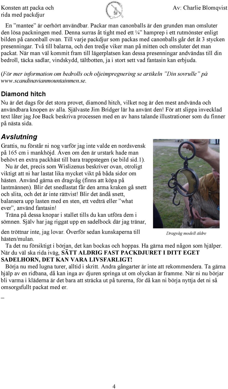Två till balarna, och den tredje viker man på mitten och omsluter det man packat.