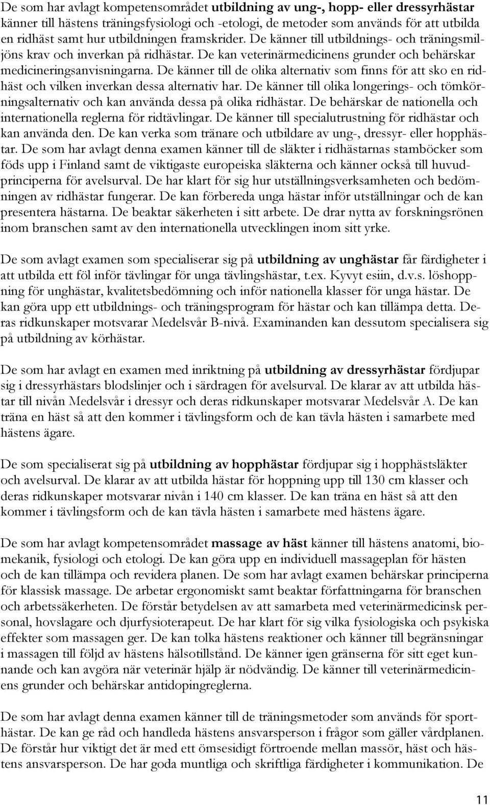 De känner till de olika alternativ som finns för att sko en ridhäst och vilken inverkan dessa alternativ har.