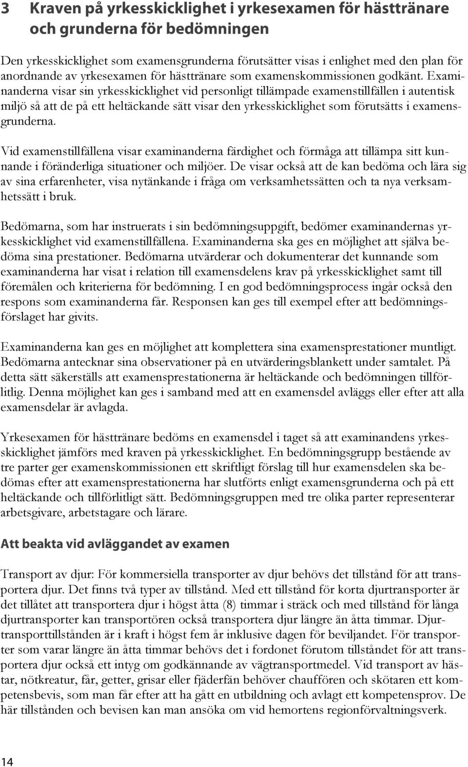 Examinanderna visar sin yrkesskicklighet vid personligt tillämpade examenstillfällen i autentisk miljö så att de på ett heltäckande sätt visar den yrkesskicklighet som förutsätts i examensgrunderna.