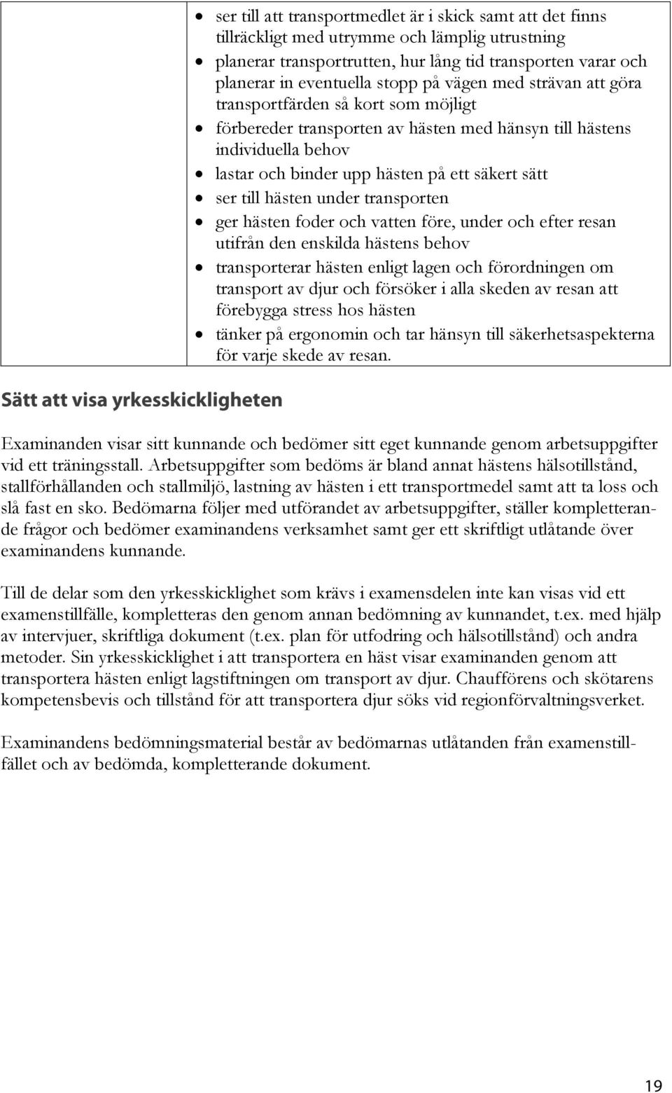 hästen på ett säkert sätt ser till hästen under transporten ger hästen foder och vatten före, under och efter resan utifrån den enskilda hästens behov transporterar hästen enligt lagen och