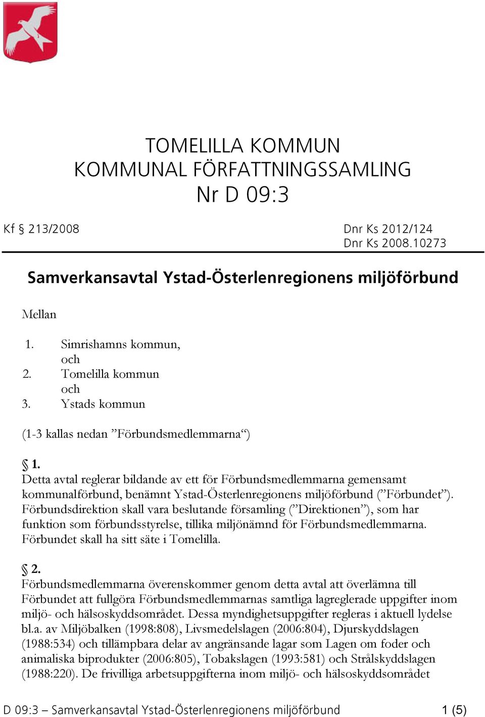 Detta avtal reglerar bildande av ett för Förbundsmedlemmarna gemensamt kommunalförbund, benämnt Ystad-Österlenregionens miljöförbund ( Förbundet ).