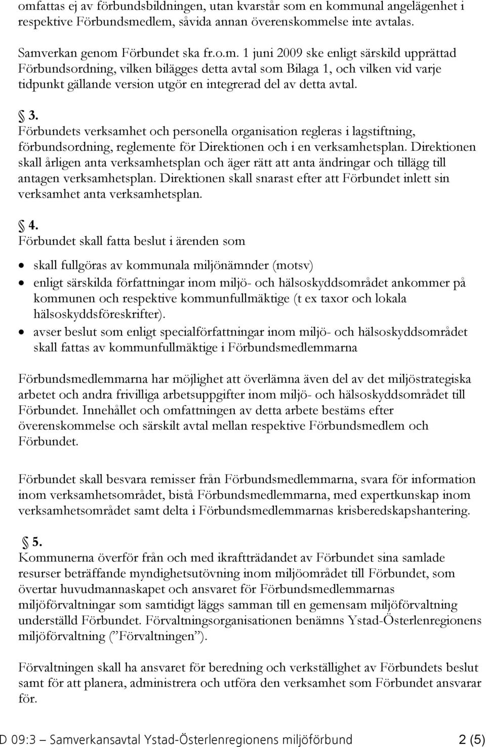 Direktionen skall årligen anta verksamhetsplan och äger rätt att anta ändringar och tillägg till antagen verksamhetsplan.