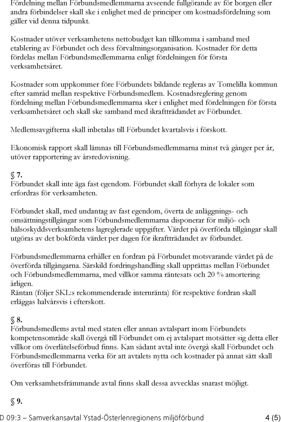 Kostnader för detta fördelas mellan Förbundsmedlemmarna enligt fördelningen för första verksamhetsåret.