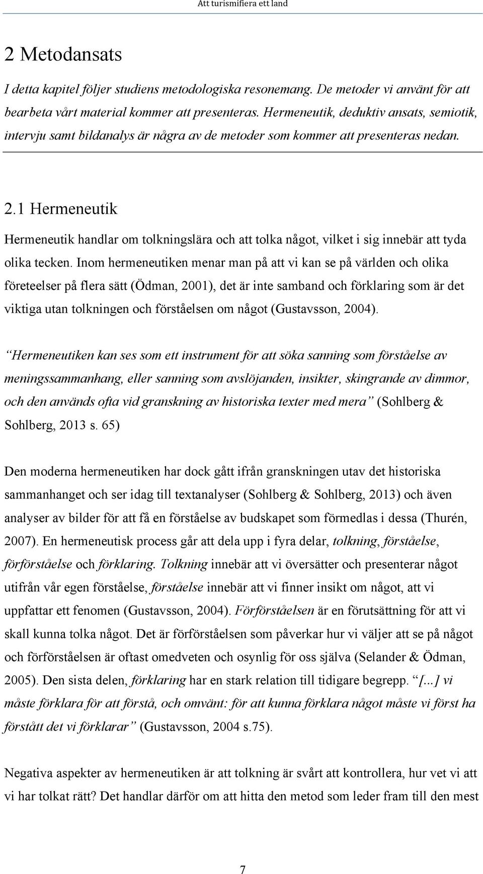 1 Hermeneutik Hermeneutik handlar om tolkningslära och att tolka något, vilket i sig innebär att tyda olika tecken.