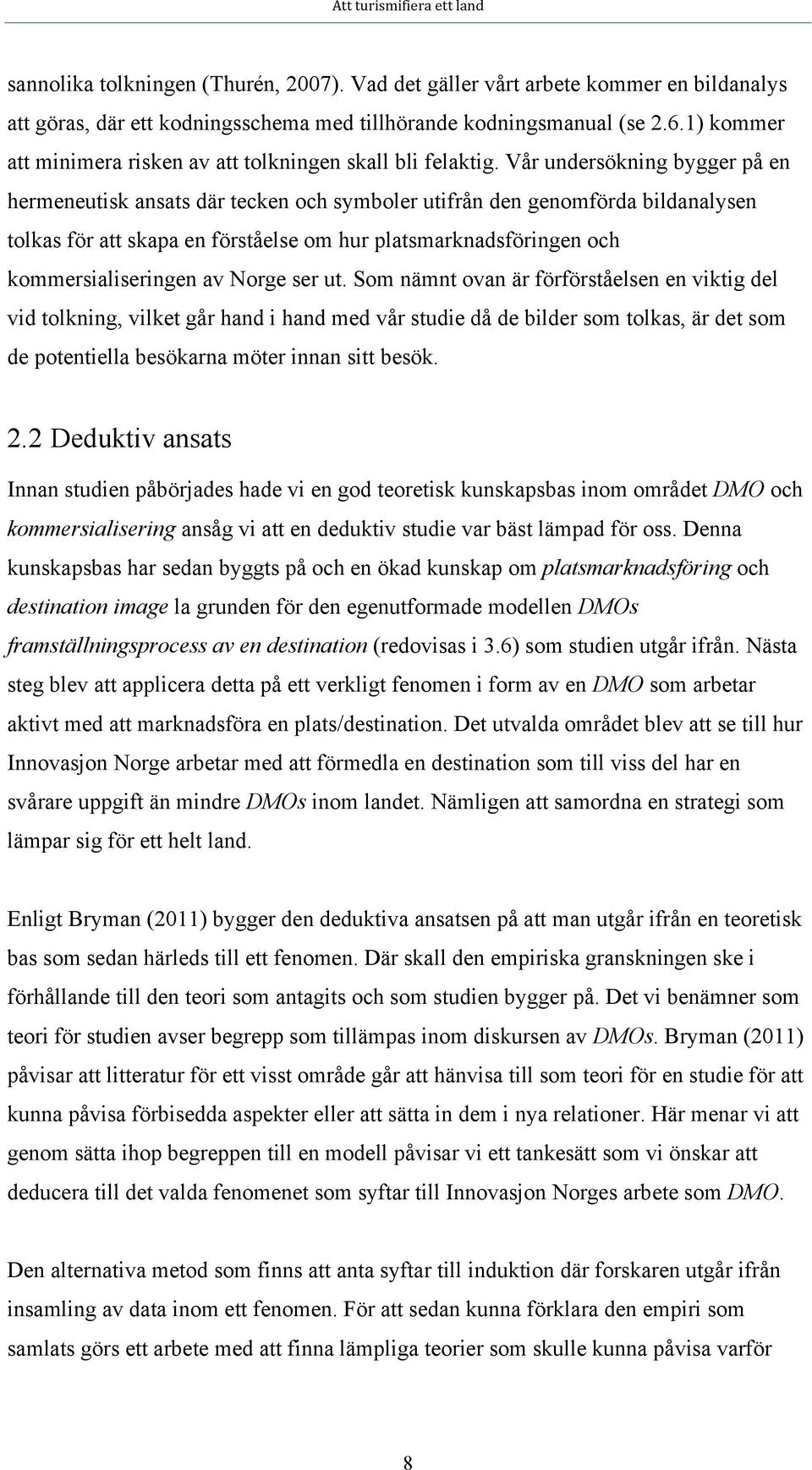 Vår undersökning bygger på en hermeneutisk ansats där tecken och symboler utifrån den genomförda bildanalysen tolkas för att skapa en förståelse om hur platsmarknadsföringen och kommersialiseringen