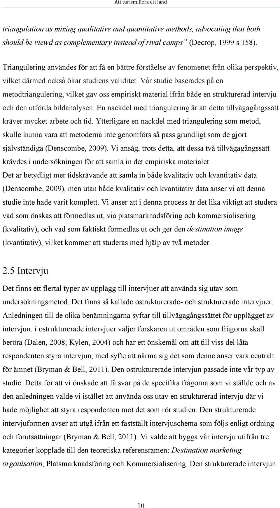 Vår studie baserades på en metodtriangulering, vilket gav oss empiriskt material ifrån både en strukturerad intervju och den utförda bildanalysen.