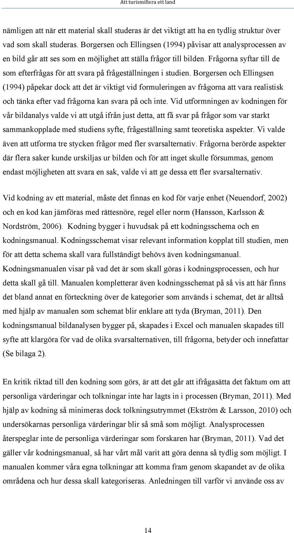 Frågorna syftar till de som efterfrågas för att svara på frågeställningen i studien.